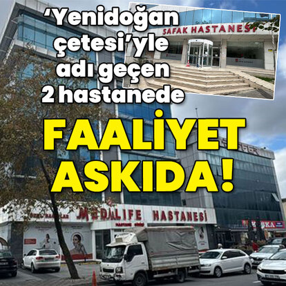  'Yenidoğan çetesi'yle adı geçen 2 hastanede faaliyet askıda!