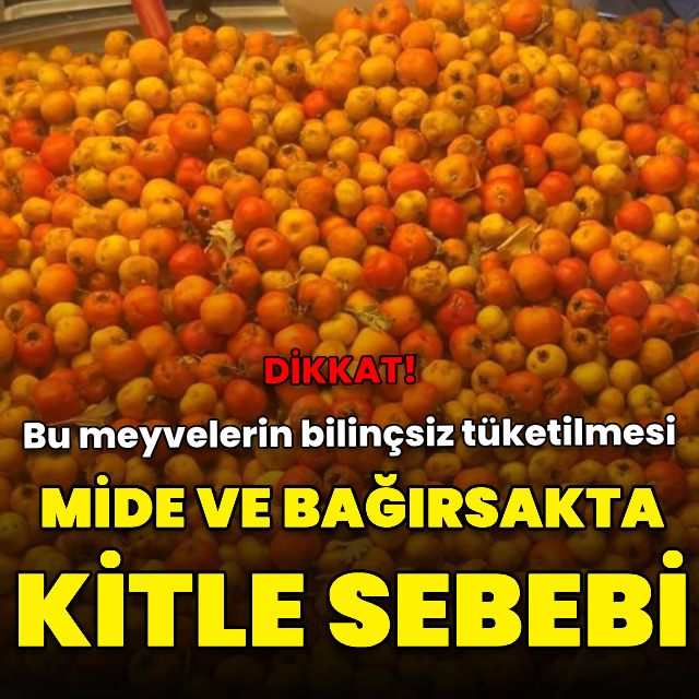 Bu meyvelerin bilinçsiz tüketilmesi mide ve bağırsakta kitleye dönüşüyor