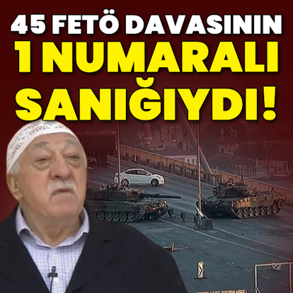 45 FETÖ davasının 1 numaralı sanığıydı!
