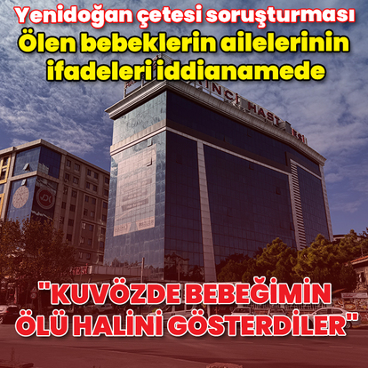  Yenidoğan çetesi soruşturması: Ölen bebeklerin ailelerinin ifadeleri iddianamede