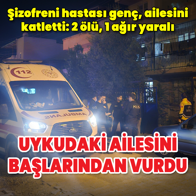 Şizofreni hastası genç, ailesini katletti: 2 ölü, 1 ağır yaralı