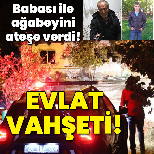 Evlat vahşeti! Babası ile ağabeyini yaktı!