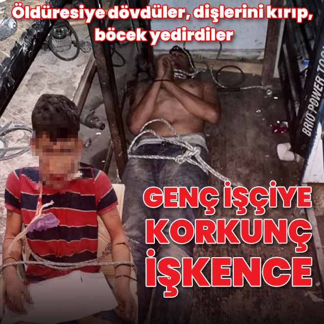 Genç işçiye korkunç işkence: Dövdüler, dişlerini kırıp, böcek yedirdiler