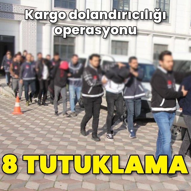 Kargo dolandırıcılığı operasyonu: 8 tutuklama