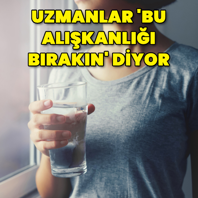 Uzmanlar 'Bu alışkanlığı bırakın' diyor!