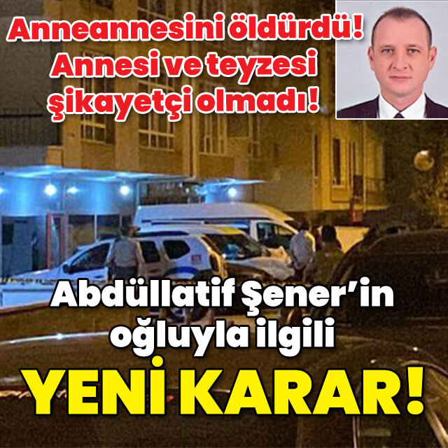 Anneannesini öldürmüştü! Abdüllatif Şener'in oğluyla ilgili yeni karar!