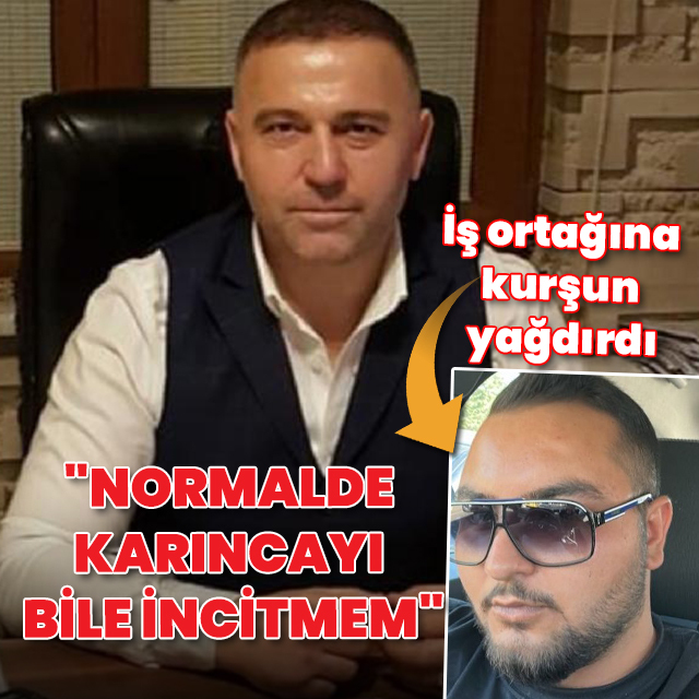 İş ortağına kurşun yağdırdı: "Normalde karıncayı bile incitmem"