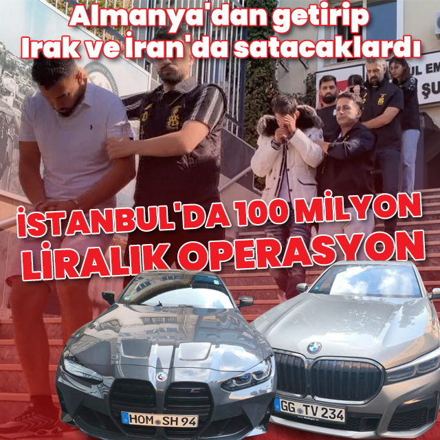 İstanbul'da 100 milyon liralık operasyon: Almanya'dan getirip Irak ve İran'da satacaklardı