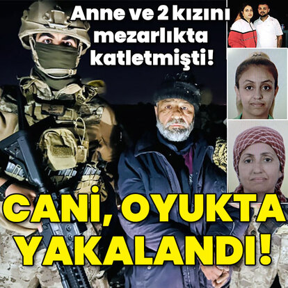 Anne ve 2 kızını mezarlıkta katletmişti! Cani, oyukta yakalandı!