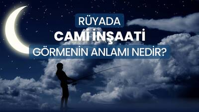 Rüyada Cami İnşaatı Görmek Ne Anlama Gelir?