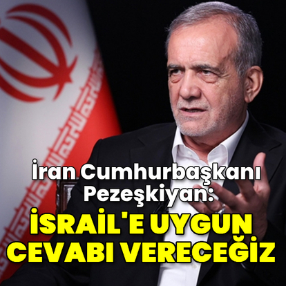 Pezeşkiyan: İsrail'e uygun yanıtı vereceğiz