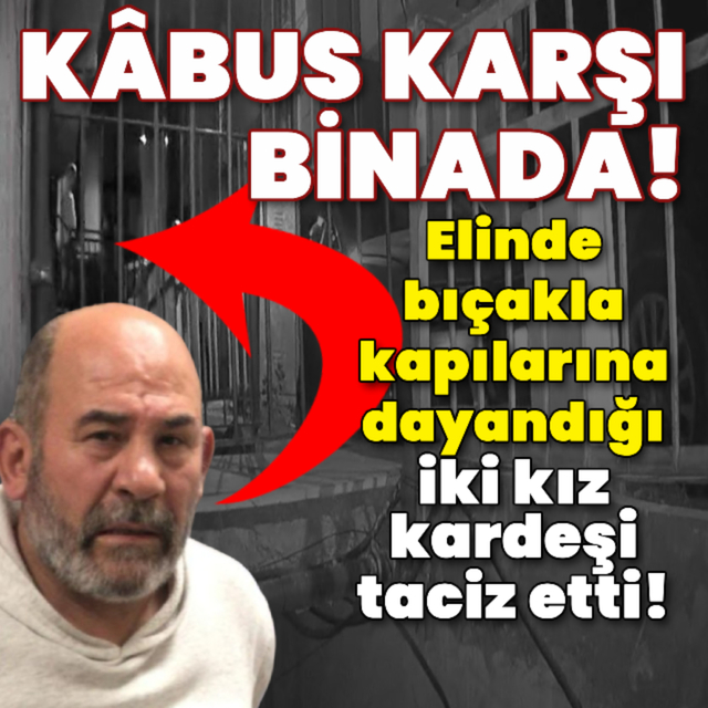 Kâbus karşı binada! Kapılarına dayandığı iki kız kardeşi taciz etti