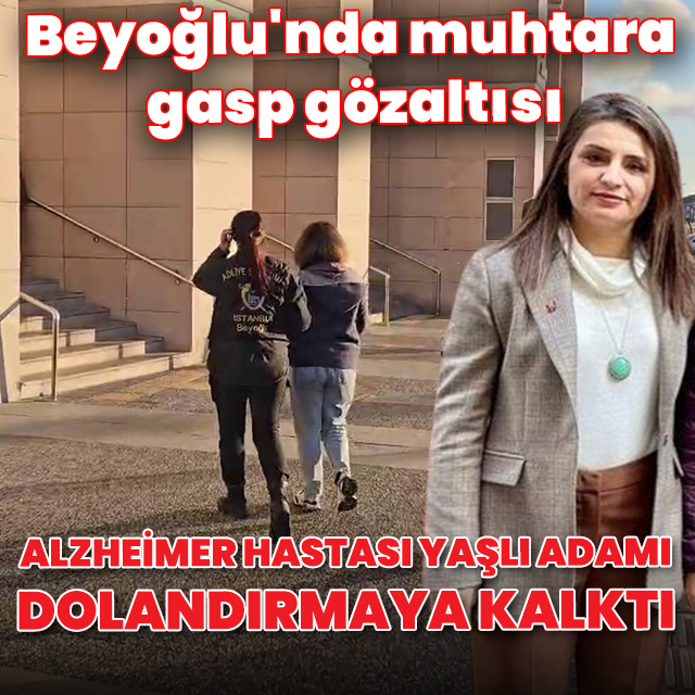Gaspçı muhtara gözaltı: Alzheimer hastası yaşlı adamı dolandırmaya kalktı