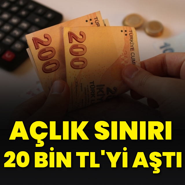 Açlık sınırı 20 bin TL'yi aştı