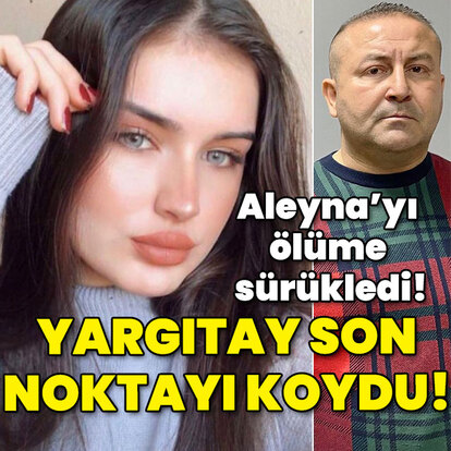 Aleyna'yı ölüme sürüklemişti! Yargıtay kararı verdi!