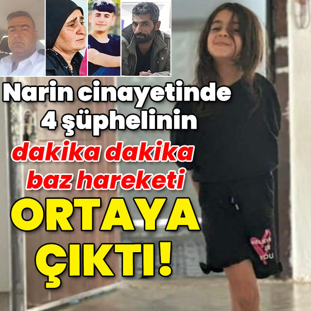 Narin cinayetinde 4 şüphelinin dakika dakika baz hareketi ortaya çıktı!
