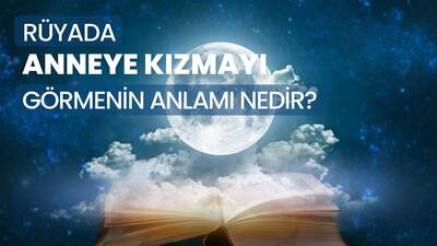 Rüyada Anneye Kızmak Ne Anlama Gelir?