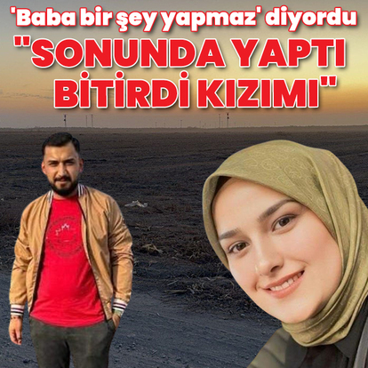 'Baba bir şey yapmaz' diyordu, sonunda yaptı