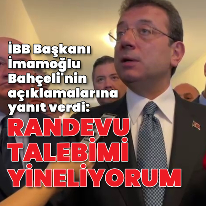  İmamoğlu: Randevu talebimi yineliyorum