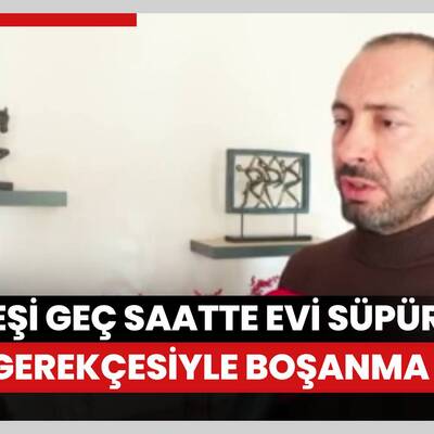 Eşe geç saatte evi süpürdüğü gerekçesiyle boşanma davası