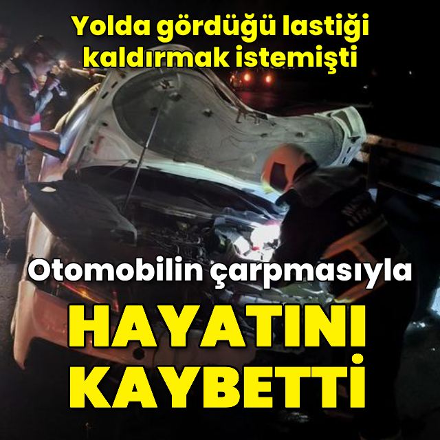 Yolda gördüğü lastiği kaldırmak isterken otomobilin çarpmasıyla öldü