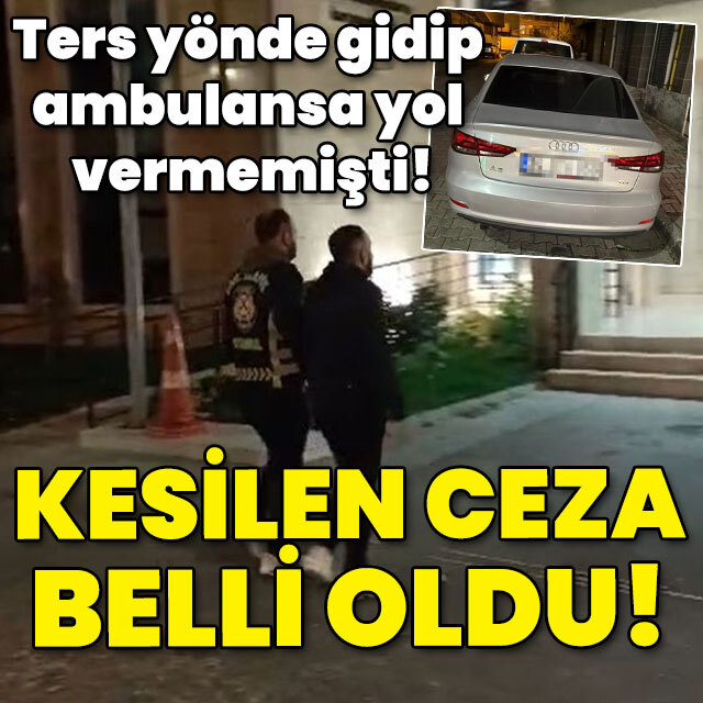 Ters yönde gidip ambulansa yol vermemişti! İşte kesilen ceza!