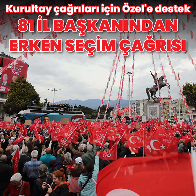 CHP'li 81 il başkanından erken seçim çağrısı, Özel'e destek mesajı