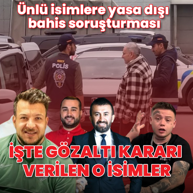 Ünlü isimler ile sosyal medya fenomenlerine yasa dışı bahis soruşturması: Hangi isimler gözaltına alındı