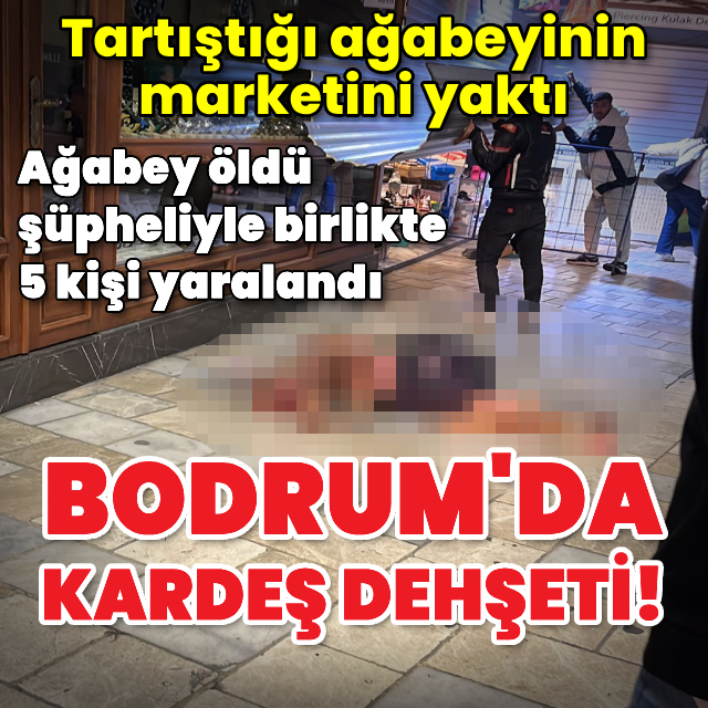Tartıştığı ağabeyinin marketini yaktı: 1 ölü, 5 yaralı