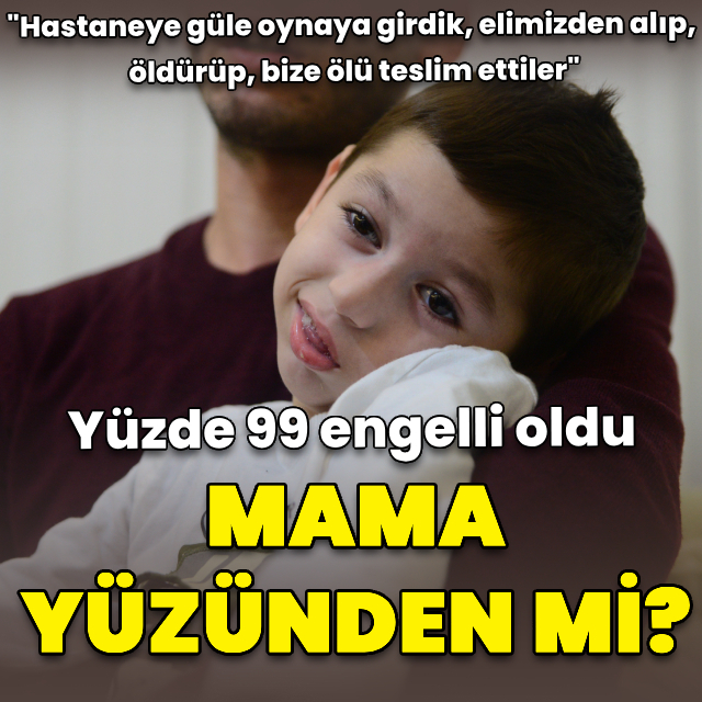 Mama yüzünden mi yüzde 99 engelli oldu?