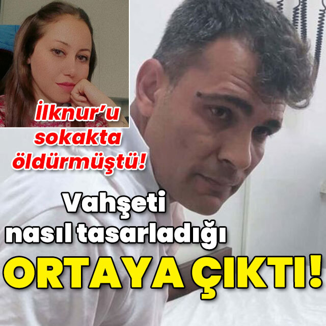 İlknur'u sokakta öldürmüştü! Vahşeti nasıl tasarladığı ortaya çıktı!