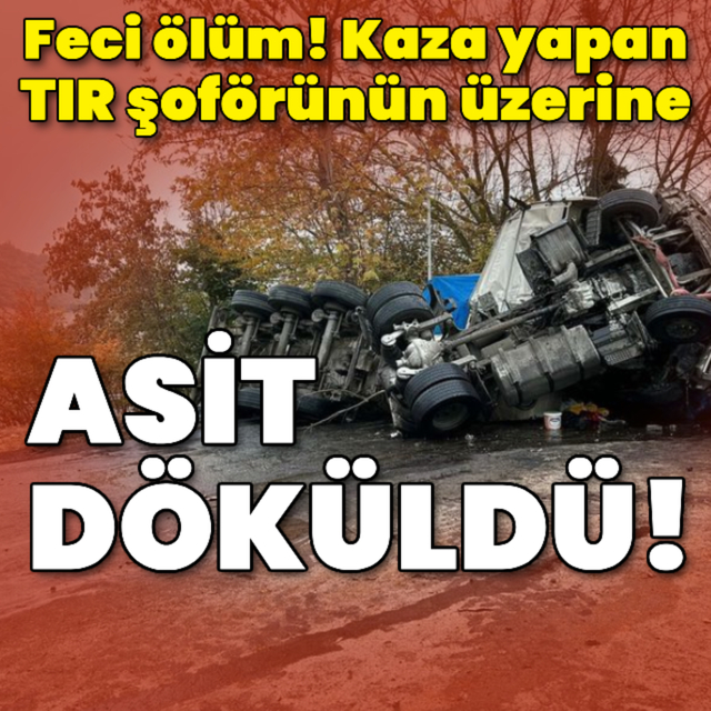 Kaza yapan TIR şoförünün üzerine asit döküldü!
