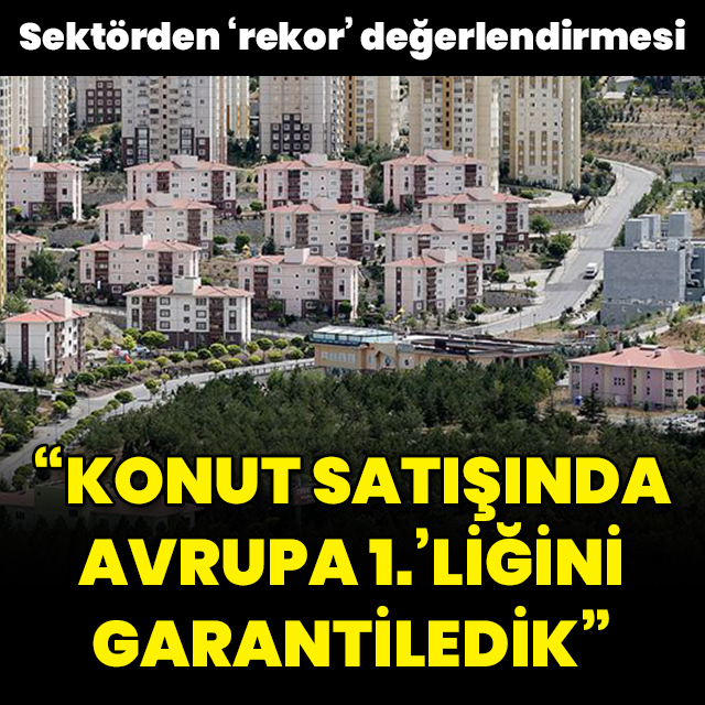 "Konut satışında Avrupa 1.'liğini garantiledik"