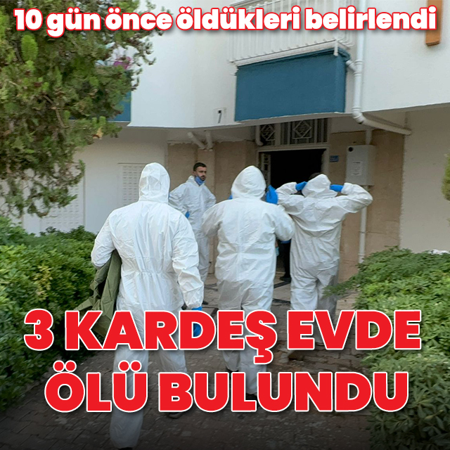 Antalya'da 3 kardeş evde ölü bulundu: 10 gün önce öldükleri ortaya çıktı