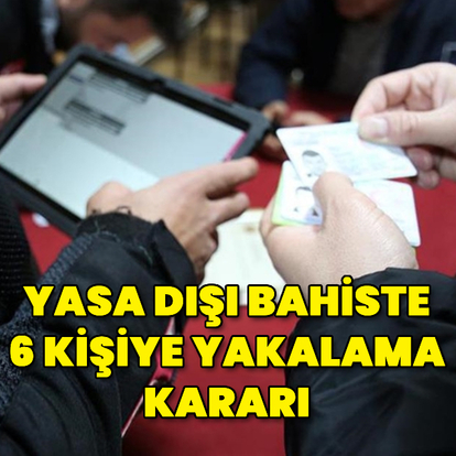 Yasa dışı bahiste 6 kişiye yakalama kararı