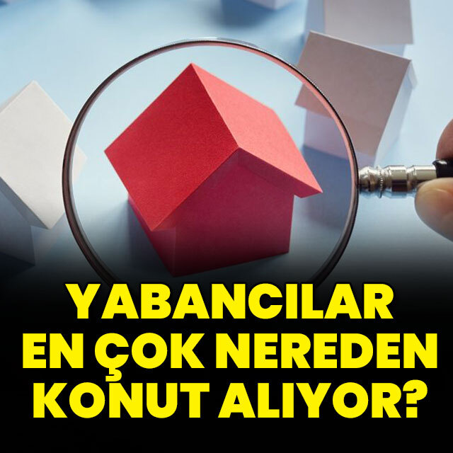 Yabancılar en çok hangi şehirlerden konut alıyor?