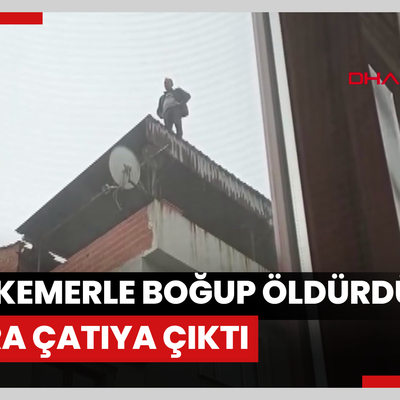 Boşanma aşamasındaki eşini kemerle boğup öldürdükten sonra çatıya çıktı; 2,5 saat sonra ikna edildi