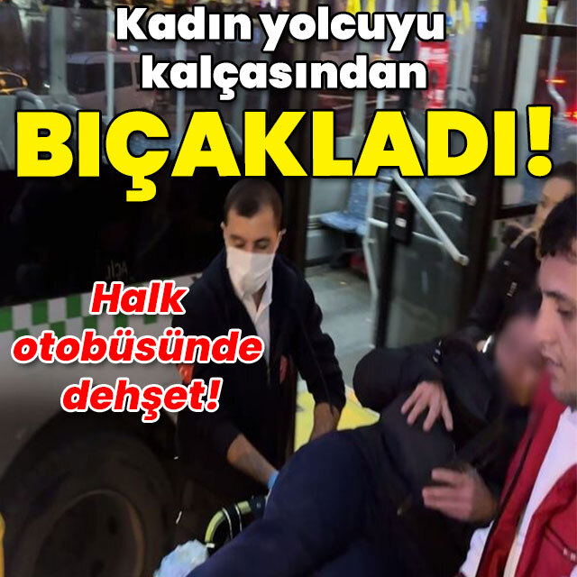 Halk otobüsünde dehşet! Kadını kalçasından bıçakladı!