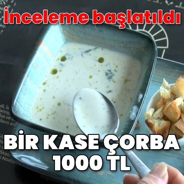 Bin liralık çorbaya 'haksız fiyat' incelemesi