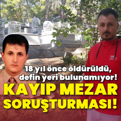 Kayıp mezar soruşturması! 18 yıl önce öldürüldü, defin yeri bulunamıyor