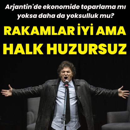 Arjantin'de rakamlar iyi, halk huzursuz, Milei umutlu