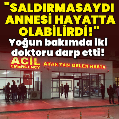 Yoğun bakımda iki doktoru yaraladı!
