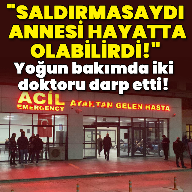 Yoğun bakımda iki doktoru yaraladı!