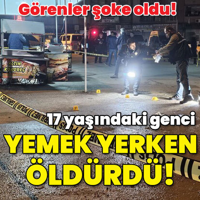 17 yaşındaki genci yemek yerken öldürdü!