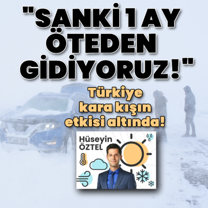 "Sanki 1 ay öteden gidiyoruz!"