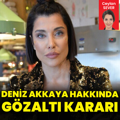 Deniz Akkaya hakkında gözaltı kararı