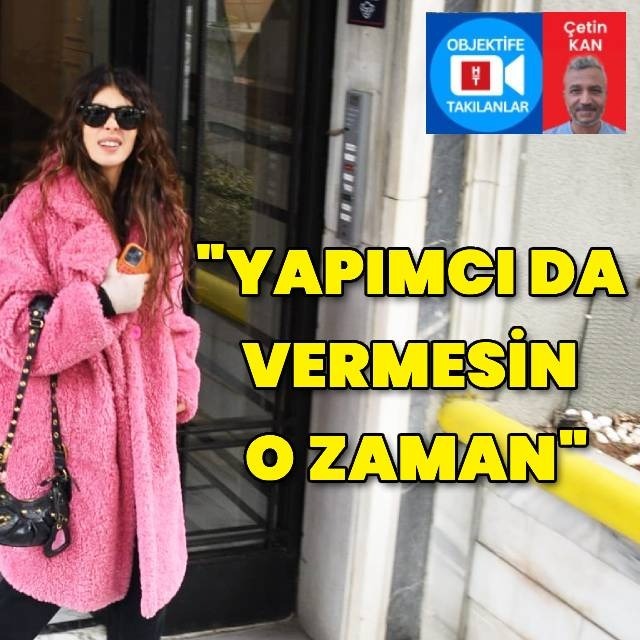 "Yapımcı da vermesin o zaman"