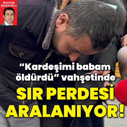 "Kardeşimi babam öldürdü" vahşetinde sır perdesi aralanıyor!