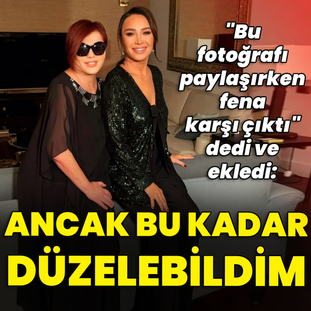 "Ancak bu kadar düzelebildim"