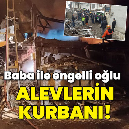 Yürekler kavruldu! Baba ve engelli oğlu alevlerin arasında kaldı!